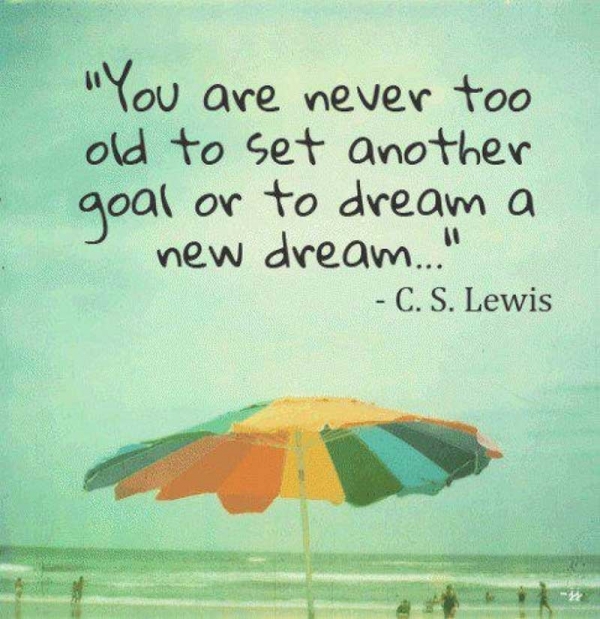 Non si è mai troppo vecchi per impostare un altro obiettivo o sognare un nuovo sogno… [CS Lewis]